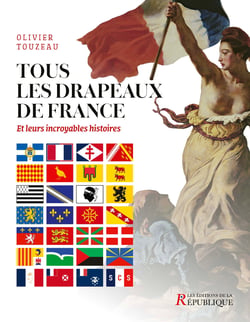 Tous les drapeaux de France : Et leur incroyable histoire