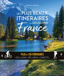 Les plus beaux itinéraires pour découvrir la France : Plus de 130 itinéraires à vélo, en kayak, à pied, à cheval, en raquettes...