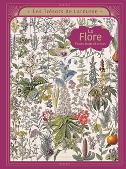 Les trésors de Larousse : La flore : Fleurs, fruits et arbres