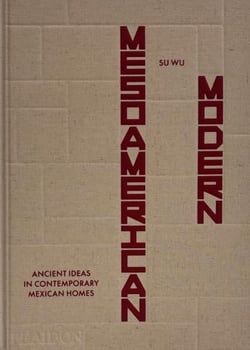 Mesoamerican Modern: Ancient Ideas in Contemporary Mexican Homes