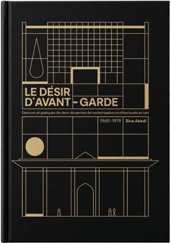 Le désir d'avant-garde : Discours et pratiques de deux décennies de modernisation architecturale en Iran (1960-1979)