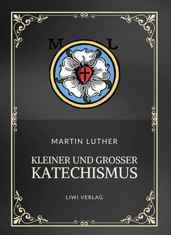 Martin Luther: Kleiner und Großer Katechismus. Neuausgabe : Die Grundlagen des christlichen Glaubens in Luthers Worten