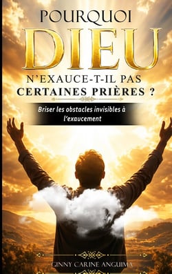 Pourquoi Dieu n'exauce-t-il pas certaines prières ? : Briser les obstacles invisibles à l'exaucement