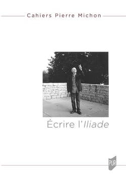 Cahiers Pierre Michon : « Écrire l'Iliade » : Cahiers Pierre Michon 4