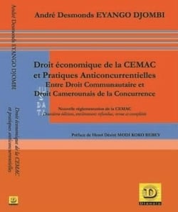 Droit économique de la CEMAC et pratiques anticoncurrentielles. Entre droit communautaire et droit national de la concurrence : Nouvelle réglementation de la CEMAC,  deuxième édition, entièrement refondue, revue et complétée