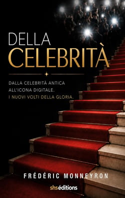 Della Celebrità : Dalla celebrità antica All'icona digitale. I nuovi volti della gloria.