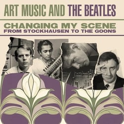 Art Music And The Beatles - From Stockhausen To The Goons - Changing My Scene
