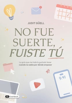 No fue suerte, fuiste tú : La guía que me habría gustado tener cuando no sabía por dónde empezar