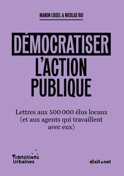 Démocratiser l'action publique : Lettres aux 500 000 élus locaux (et aux agents qui travaillent avec eux)