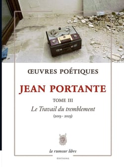 Oeuvres Poétiques Tome 3 Jean Portante : Le Travail du tremblement (2013-2023)