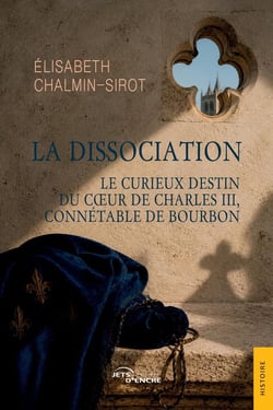 La Dissociation : Le curieux destin du coeur de Charles III, connétable de Bourbon