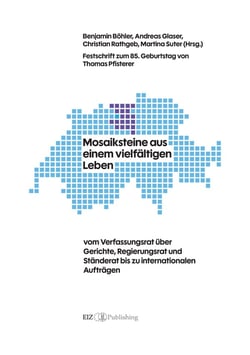 Mosaiksteine aus einem vielfältigen Leben : vom Verfassungsrat über Gerichte, Regierungsrat und Ständerat bis zu internationalen Aufträgen - Festschrift zum 85. Geburtstag von Thomas Pfisterer