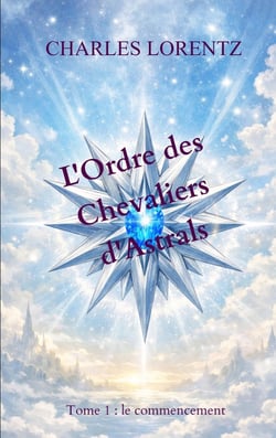 L'Ordre des Chevaliers d'Astrals : Tome 1 : le commencement