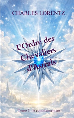 L'Ordre des Chevaliers d'Astrals : Tome 1 : le commencement