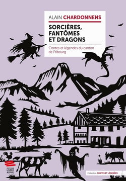 Sorcières, fantômes et dragons : Contes et légendes du canton de Fribourg