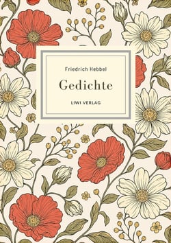 Friedrich Hebbel: Gedichte. Nach der Ausgabe letzter Hand : Mit den berühmten Gedichten Sommerbild, Herbstbild, Nachtlied, Ich und Du u. v. a.