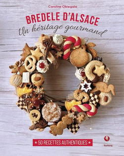 Bredele d'alsace - un heritage gourmand - 50 recettes authentiques