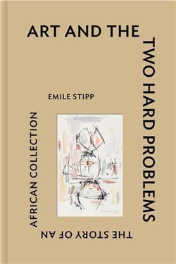 Art and the two hard problems : the story of an african collection by emile stipp /anglais