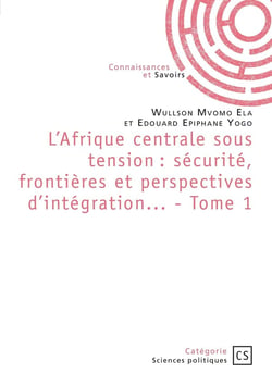 L'Afrique centrale sous tension : sécurité, frontières et perspectives d'intégration... Tome 1