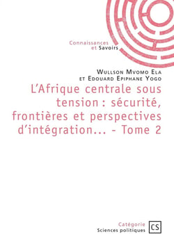 L'Afrique centrale sous tension : sécurité, frontières et perspectives d'intégration... Tome 2