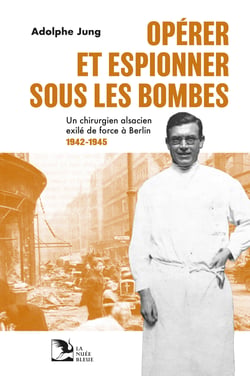 Opérer et espionner sous les bombes : Un chirurgien alsacien éxilé de force à Berlin 1942-1945