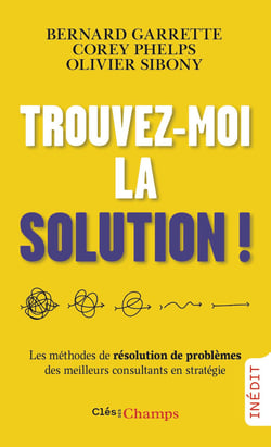 Trouvez-moi la solution ! : Les méthodes de résolution de problèmes des meilleurs consultants en stratégie