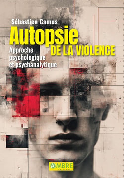 Autopsie de la violence - Approche psychologique et psychanalytique