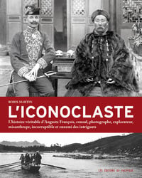 L'iconoclaste - l'histoire véritable d'Auguste François, consul, photographe, explorateur, misanthrope, incorruptible et ennemi des intrigants