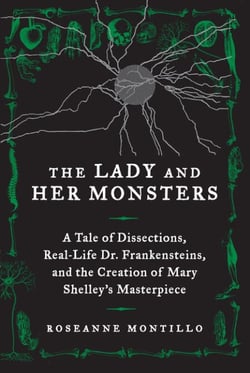The Lady and Her Monsters - A Tale of Dissections, Real-Life Dr. Frankensteins, and the Creation of Mary Shelley's Masterpiece