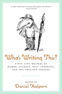 Who's Writing This? - Fifty-five Writers on Humor, Courage, Self-Loathing, and the Creative Process