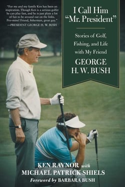 I Call Him "Mr. President" - Stories of Golf, Fishing, and Life with My Friend George H. W. Bush