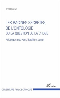 Les racines secrètes de l'ontologie ou la question de la chose - Heidegger avec Kant, Bataille et Lacan