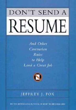 Don't Send a Resume - And Other Contrarian Rules to Help Land a Great Job