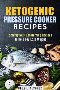 Ketogenic Pressure Cooker Recipes: Scrumptious, Fat-Burning Recipes to Help You Lose Weight - Low Carb &amp; Heart-Health
