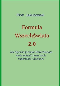 Formula Wszechswiata 2.0 - Jak fizyczna formula Wszechswiata moze zmienic nasze zycie materialne i duchowe