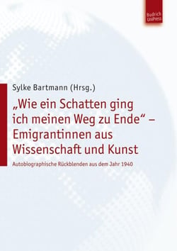 "Wie ein Schatten ging ich meinen Weg zu Ende" – Emigrantinnen aus Wissenschaft und Kunst - Autobiographische Rückblenden aus dem Jahr 1940