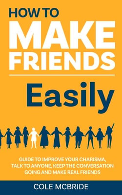 How to Make Friends Easily: Guide to Improve Your Charisma, Talk to Anyone, Keep The Conversation Going, and Make Real Friends - How to Talk to Anyone, #2
