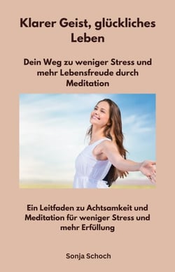 Klarer Geist, glückliches Leben - Dein Weg zu weniger Stress und mehr Lebensfreude durch Meditation - Ein Leitfaden zu Achtsamkeit und Meditation für weniger Stress und mehr Erfüllung