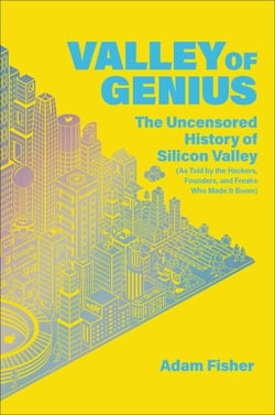 Valley of Genius - The Uncensored History of Silicon Valley (As Told by the Hackers, Founders, and Freaks Who Made It Boom)