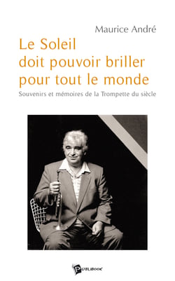 Le Soleil doit pouvoir briller pour tout le monde (Maurice André) - Souvenirs et mémoires du Trompette du siècle 