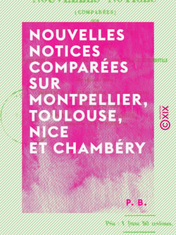 Nouvelles notices comparées sur Montpellier, Toulouse, Nice et Chambéry - Description pittoresque, historique, critique, industrielle et sentimentale de ces quatre riantes et délicieuses cités