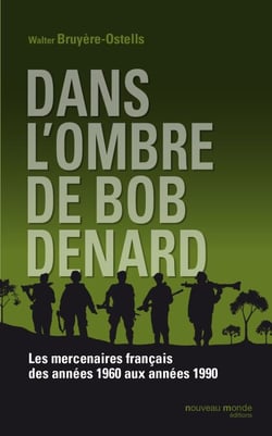 Dans l'ombre de Bob Denard - Les mercenaires français de 1960 à 1989
