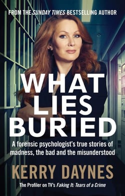 What Lies Buried - A forensic psychologist's true stories of madness, the bad and the misunderstood