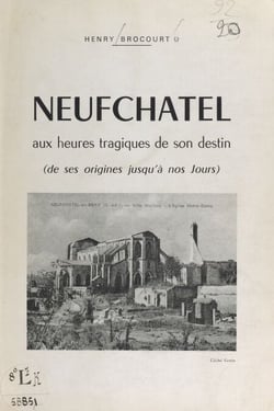 Neufchâtel aux heures tragiques de son destin - De ses origines jusqu'à nos jours