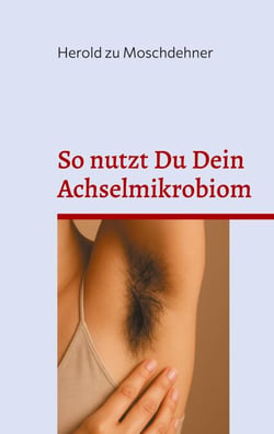 So nutzt Du Dein Achselmikrobiom - Praktische Anwendungen für Gesundheit, Duft und Fermentation