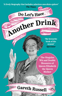 Do Let’s Have Another Drink - The Singular Wit and Double Measures of Queen Elizabeth the Queen Mother
