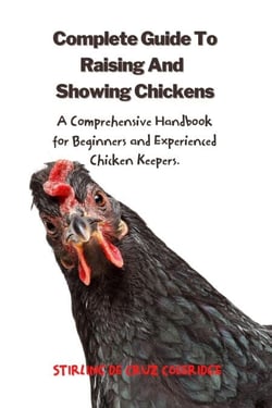 The Complete Guide To Raising And Showing Chickens:A Comprehensive Handbook For Beginners And Experienced Chicken Keepers - Raising Chickens