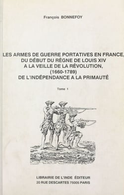 Les armes de guerre portatives en France, du début du règne de Louis XIV à la veille de la Révolution : 1660-1789, de l'indépendance à la primauté (1)