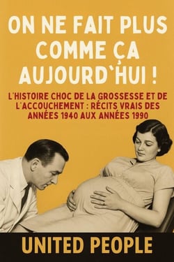 "On Ne Fait Plus Comme Ça Aujourd'hui !" - L’histoire Choc de la Grossesse et de l’Accouchement : Récits Vrais des Années 1940 aux Années 1990