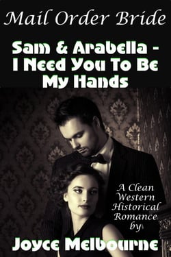Mail Order Bride: Sam &amp; Arabella -- I Need You To Be My Hands (A Clean Western Historical Romance)